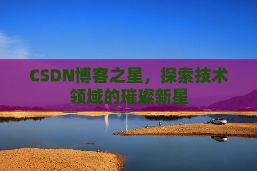 CSDN博客之星，探索技术领域的璀璨新星